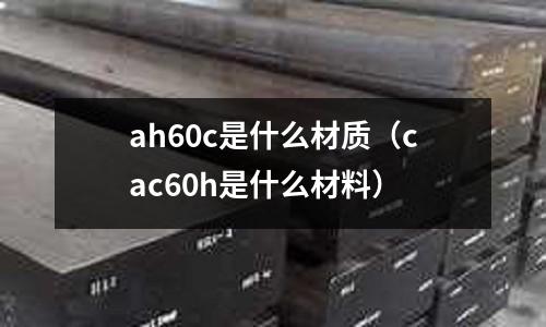 ah60c是什么材質(cac60h是什么材料)