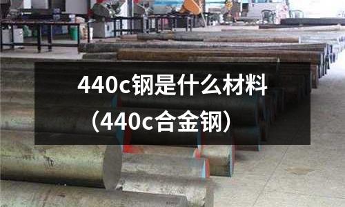 440c鋼是什么材料(440c合金鋼)