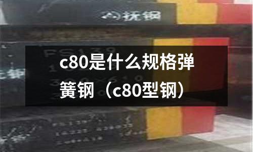 c80是什么規格彈簧鋼(c80型鋼)