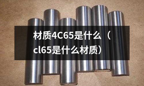 材質4C65是什么(cl65是什么材質)