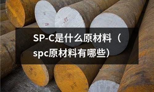 SP-C是什么原材料(spc原材料有哪些)