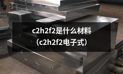 c2h2f2是什么材料(c2h2f2電子式)