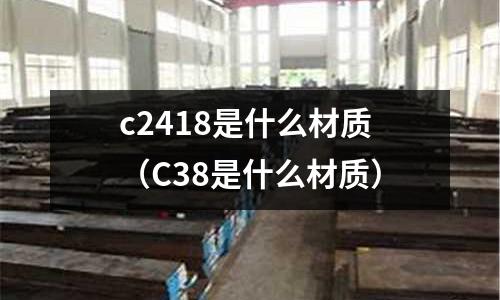 c2418是什么材質(C38是什么材質)