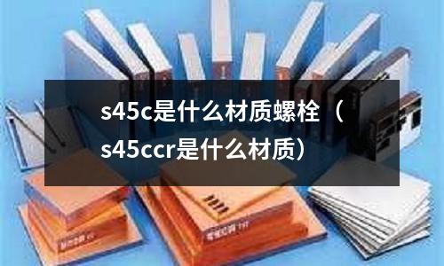 s45c是什么材質螺栓(s45ccr是什么材質)