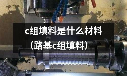 c組填料是什么材料（路基c組填料）