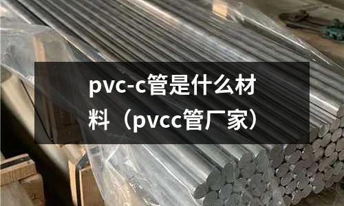 pvc-c管是什么材料(pvcc管廠家)