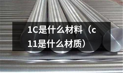 1C是什么材料(c11是什么材質)