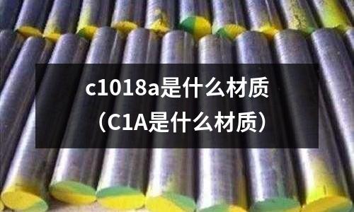 c1018a是什么材質(zhì)(C1A是什么材質(zhì))