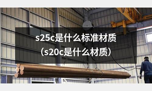 s25c是什么標(biāo)準(zhǔn)材質(zhì)(s20c是什么材質(zhì))