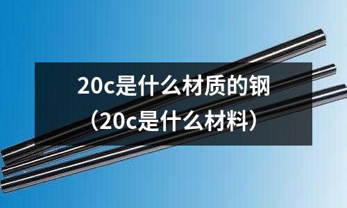 20c是什么材質的鋼(20c是什么材料)