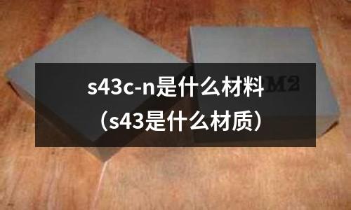 s43c-n是什么材料(s43是什么材質)