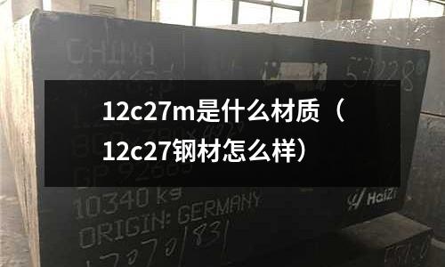 12c27m是什么材質(12c27鋼材怎么樣)