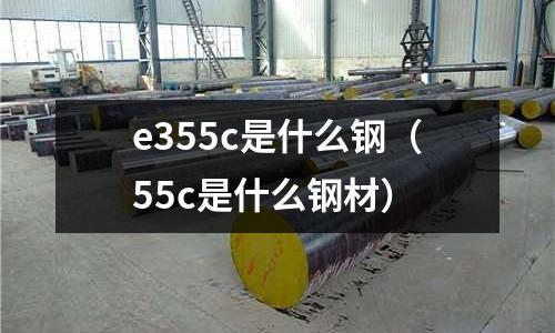 e355c是什么鋼(55c是什么鋼材)