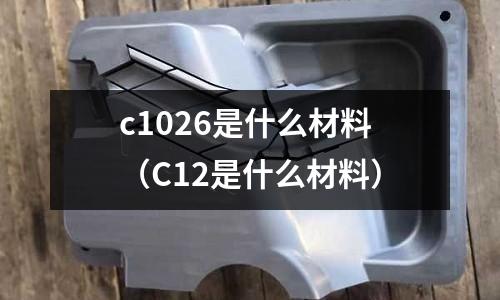 c1026是什么材料(C12是什么材料)