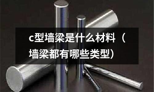 c型墻梁是什么材料(墻梁都有哪些類型)