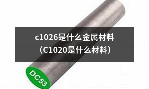 c1026是什么金屬材料(C1020是什么材料)