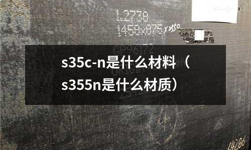 s35c-n是什么材料(s355n是什么材質)