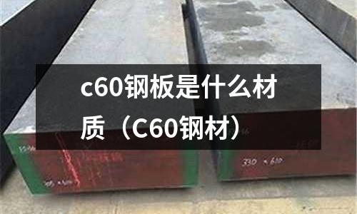 c60鋼板是什么材質(C60鋼材)