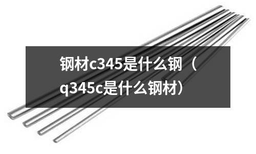鋼材c345是什么鋼(q345c是什么鋼材)
