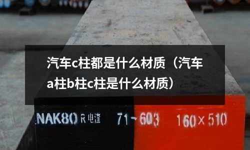 汽車c柱都是什么材質(汽車a柱b柱c柱是什么材質)