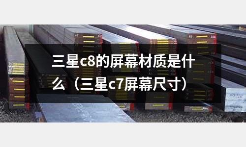 三星c8的屏幕材質是什么（三星c7屏幕尺寸）