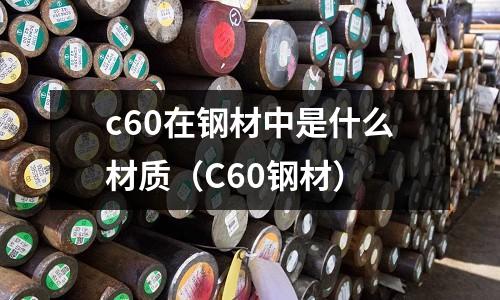 c60在鋼材中是什么材質(C60鋼材)