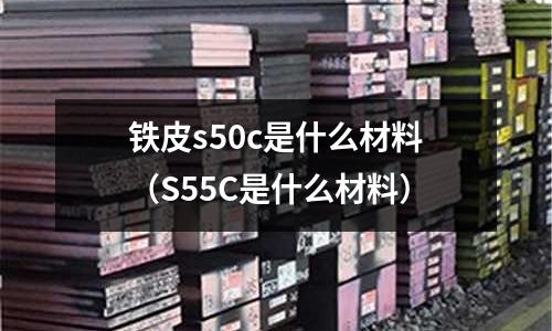 鐵皮s50c是什么材料（S55C是什么材料）