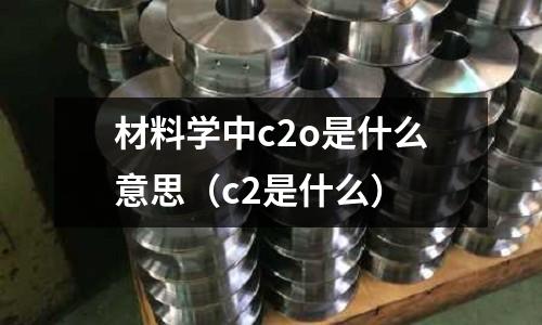 材料學中c2o是什么意思(c2是什么)