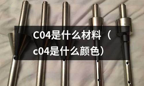 C04是什么材料(c04是什么顏色)