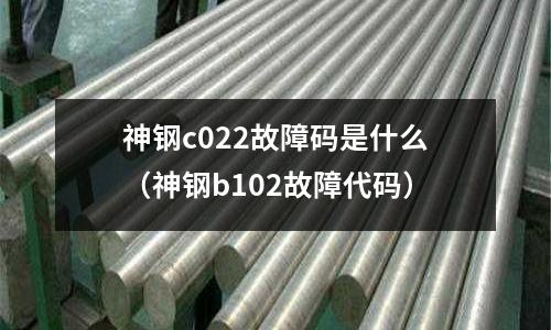 神鋼c022故障碼是什么(神鋼b102故障代碼)