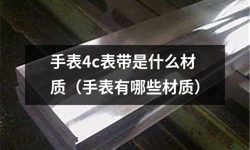 手表4c表帶是什么材質(手表有哪些材質)