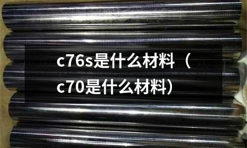 c76s是什么材料（c70是什么材料）