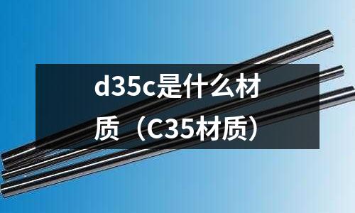 d35c是什么材質(zhì)(C35材質(zhì))