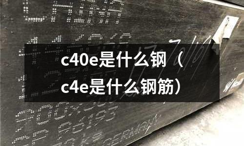 c40e是什么鋼(c4e是什么鋼筋)