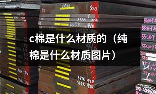 c棉是什么材質的(純棉是什么材質圖片)