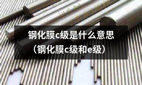 鋼化膜c級是什么意思(鋼化膜c級和e級)