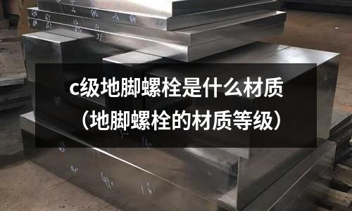 c級地腳螺栓是什么材質(地腳螺栓的材質等級)