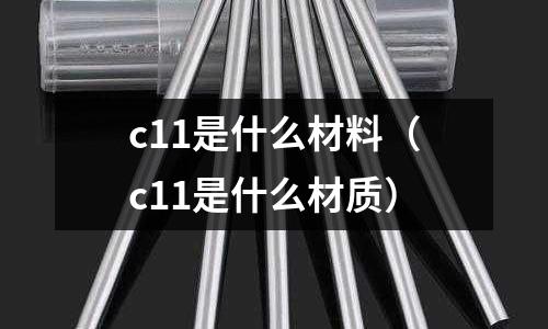 c11是什么材料（c11是什么材質）