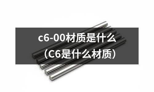 c6-00材質是什么(C6是什么材質)