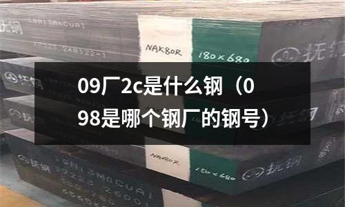 09廠2c是什么鋼（098是哪個鋼廠的鋼號）
