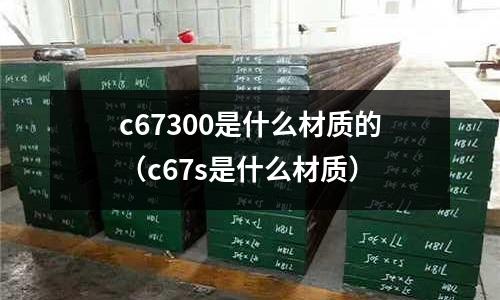 c67300是什么材質的(c67s是什么材質)