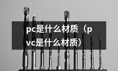 pc是什么材質(zhì)（pvc是什么材質(zhì)）