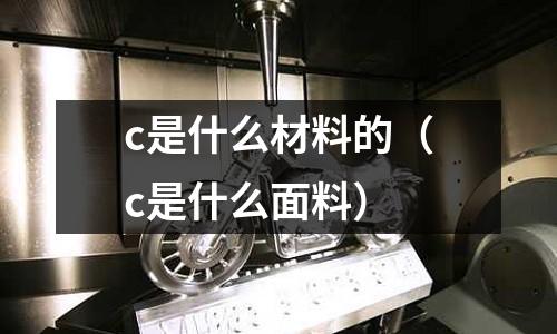 c是什么材料的(c是什么面料)