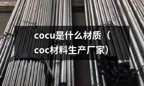 cocu是什么材質(coc材料生產廠家)