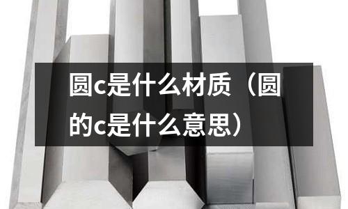 圓c是什么材質(圓的c是什么意思)