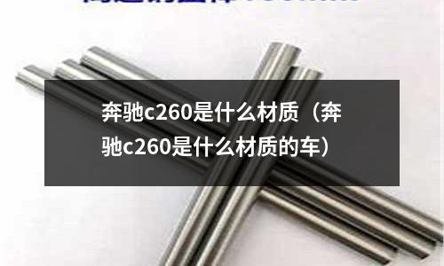 奔馳c260是什么材質(zhì)（奔馳c260是什么材質(zhì)的車）