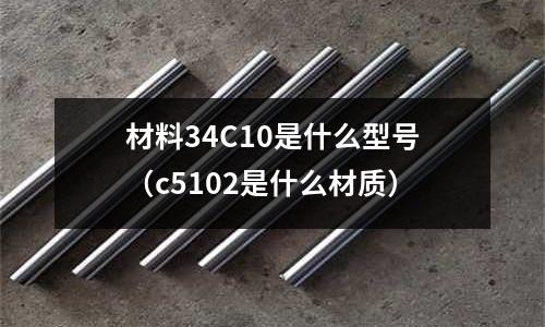 材料34C10是什么型號（c5102是什么材質(zhì)）