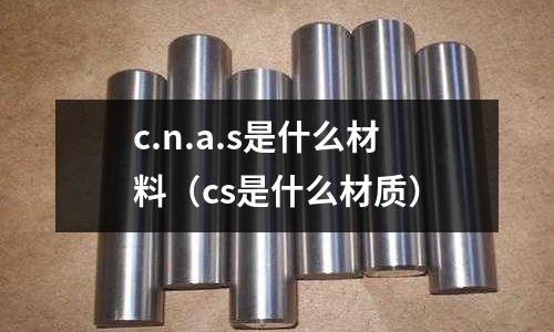 c.n.a.s是什么材料(cs是什么材質)