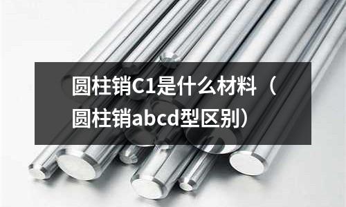 圓柱銷C1是什么材料(圓柱銷abcd型區別)
