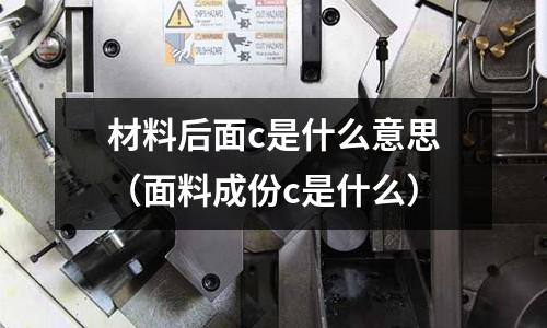 材料后面c是什么意思(面料成份c是什么)